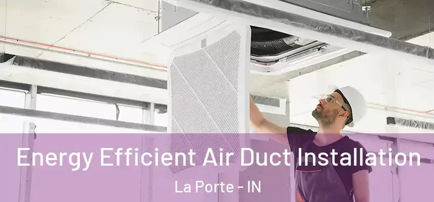  Energy Efficient Air Duct Installation La Porte - IN